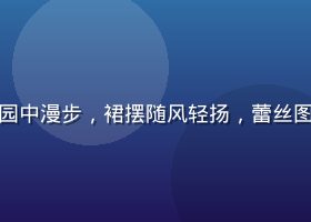 女性穿着法式蕾丝连衣裙在花园中漫步，裙摆随风轻扬，蕾丝图案在阳光下若隐若现优雅迷人