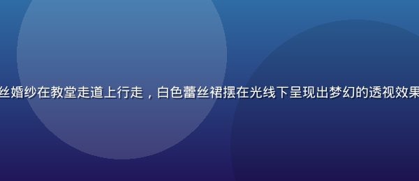 新娘穿着精美蕾丝婚纱在教堂走道上行走，白色蕾丝裙摆在光线下呈现出梦幻的透视效果，氛围圣洁浪漫